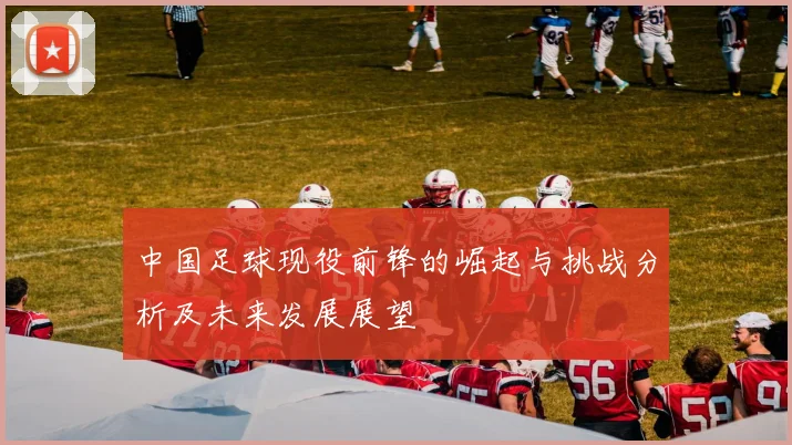 中国足球现役前锋的崛起与挑战分析及未来发展展望