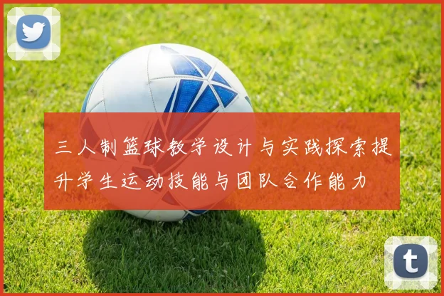 三人制篮球教学设计与实践探索提升学生运动技能与团队合作能力