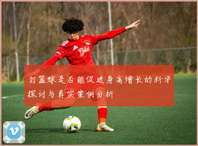 打篮球是否能促进身高增长的科学探讨与真实案例分析