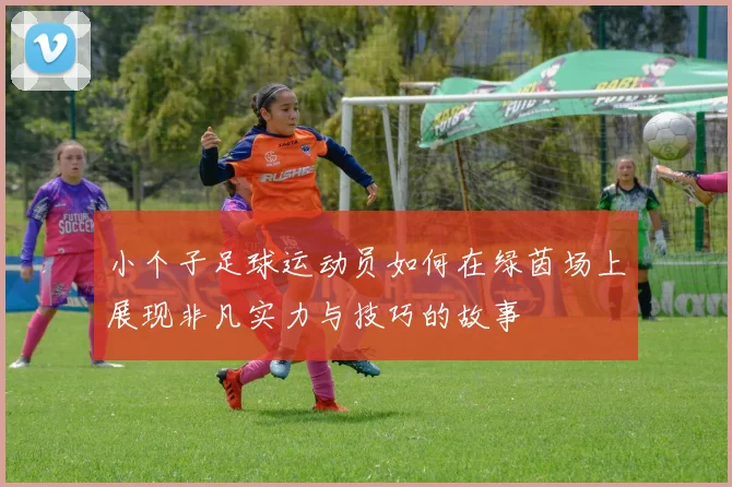 小个子足球运动员如何在绿茵场上展现非凡实力与技巧的故事