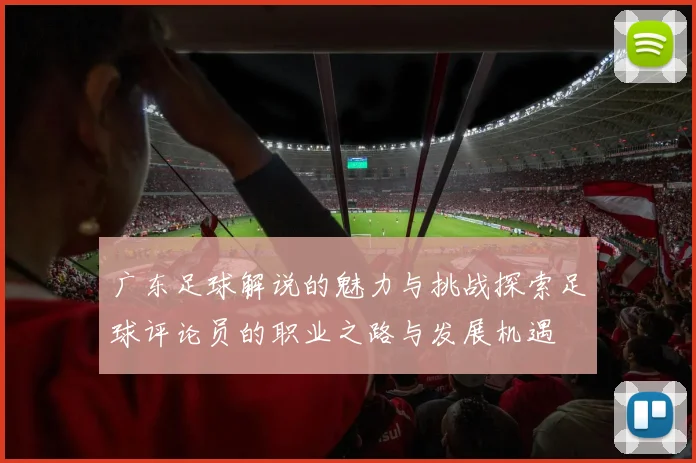 广东足球解说的魅力与挑战探索足球评论员的职业之路与发展机遇